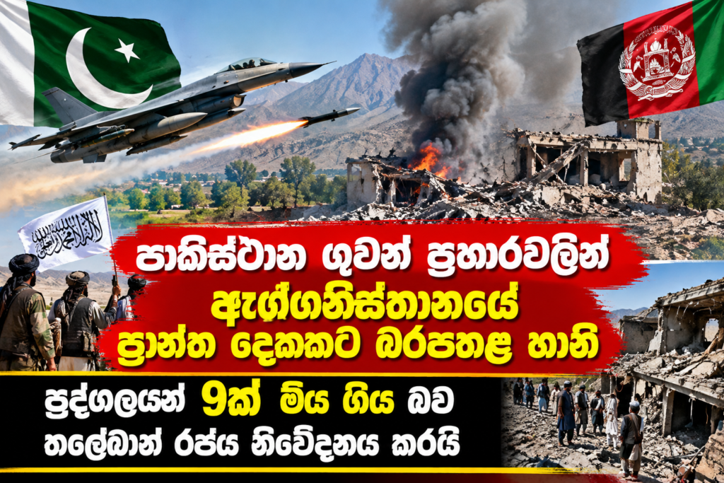 පාකිස්ථාන ගුවන් ප්‍රහාරවලින්                                                                 ඇෆ්ග­නි­ස්තා­නයේ ප්‍රාන්ත දෙක­කට බරපතළ හානි:                                        පුද්ග­ල­යන් 9ක් මිය ගිය බව තලේ­බාන් රජය නිවේ­ද­නය කරයි
