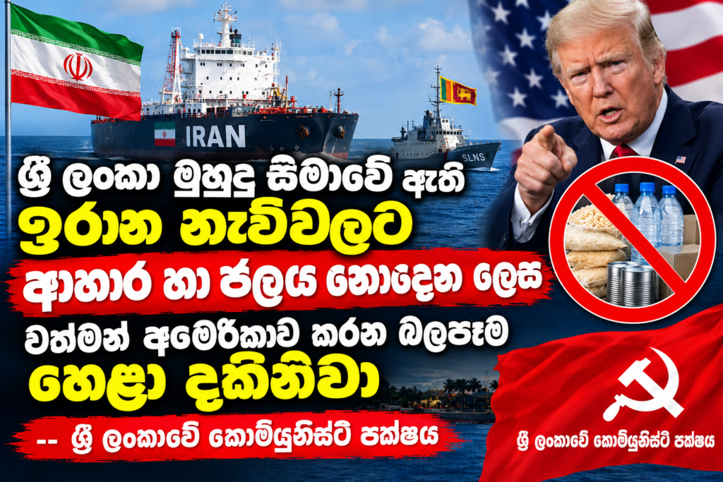 ශ්‍රී ලංකා මුහුදු සීමාවේ ඇති ඉරාන නැව්වලට                                                      ආහාර හා ජලය නොදෙන ලෙස                                                 අමෙරිකානු අධිරාජ්‍යවාදීන් කරන බලපෑම හෙළා දකිනවා                              — ශ්‍රී ලංකාවේ කොමියුනිස්ට් පක්ෂය  